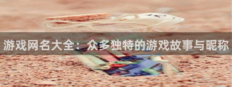一竞技官网地址：游戏网名大全：众多独特的游戏故事与昵称
