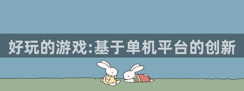 一竞技官网下载：好玩的游戏:基于单机平台的创新